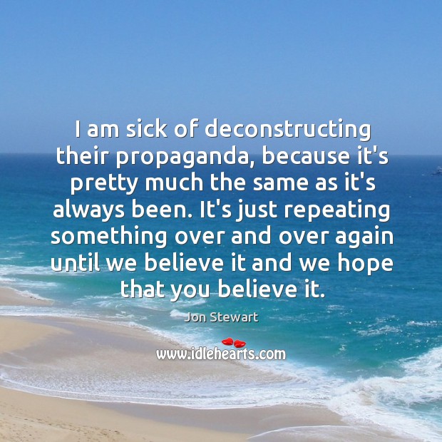 I am sick of deconstructing their propaganda, because it’s pretty much the Jon Stewart Picture Quote