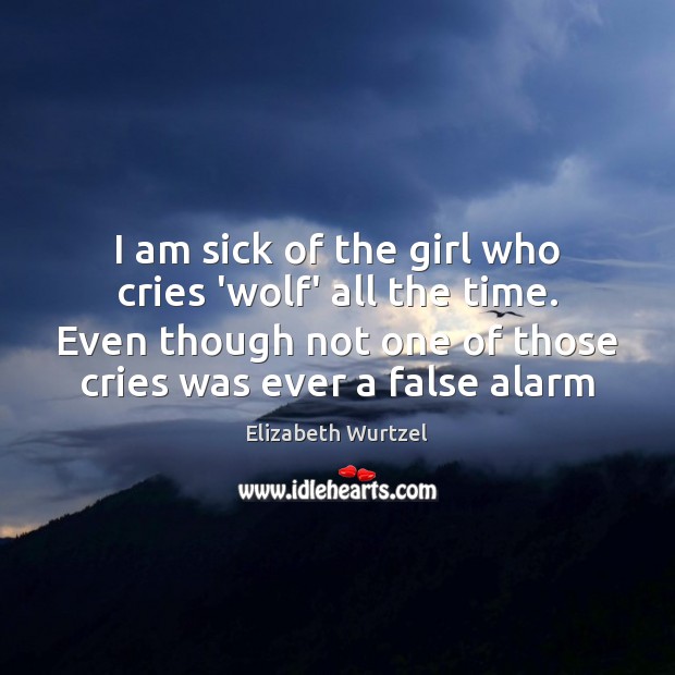 I am sick of the girl who cries ‘wolf’ all the time. Elizabeth Wurtzel Picture Quote