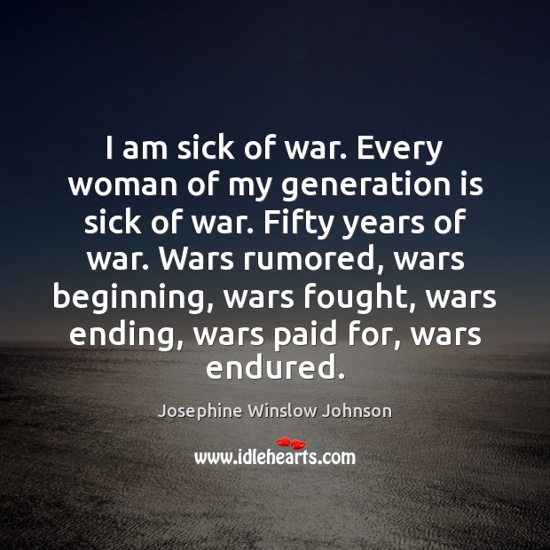 I am sick of war. Every woman of my generation is sick Josephine Winslow Johnson Picture Quote