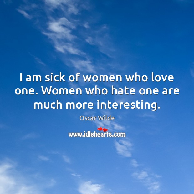 I am sick of women who love one. Women who hate one are much more interesting. Oscar Wilde Picture Quote