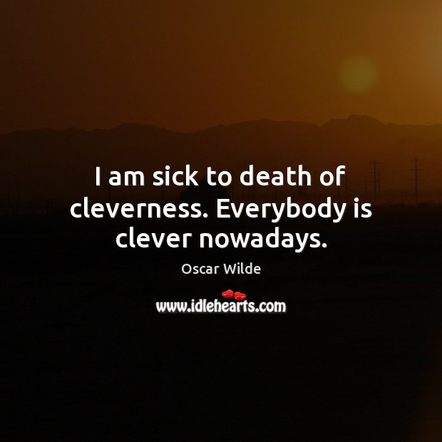 I am sick to death of cleverness. Everybody is clever nowadays. Oscar Wilde Picture Quote