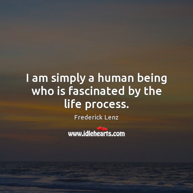 I am simply a human being who is fascinated by the life process. Image