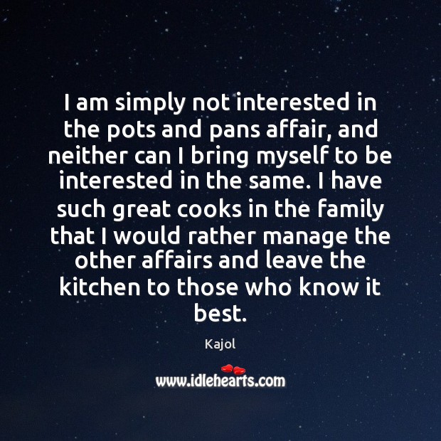 I am simply not interested in the pots and pans affair, and Kajol Picture Quote