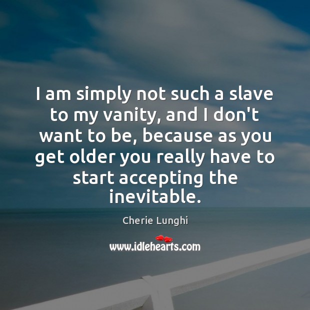 I am simply not such a slave to my vanity, and I Cherie Lunghi Picture Quote