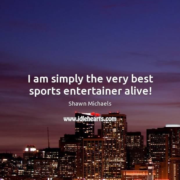 I am simply the very best sports entertainer alive! Shawn Michaels Picture Quote