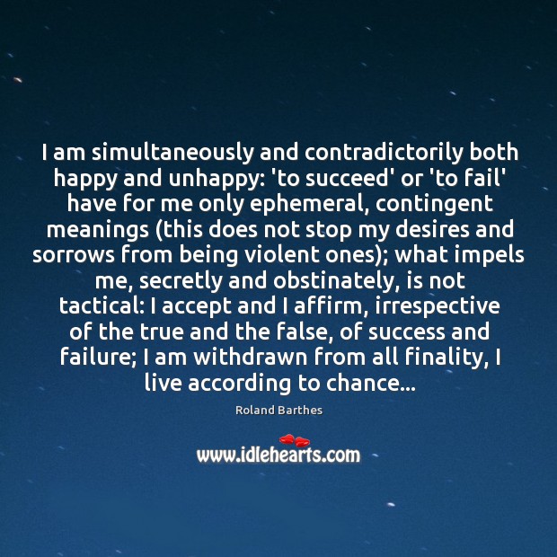 I am simultaneously and contradictorily both happy and unhappy: ‘to succeed’ or Roland Barthes Picture Quote
