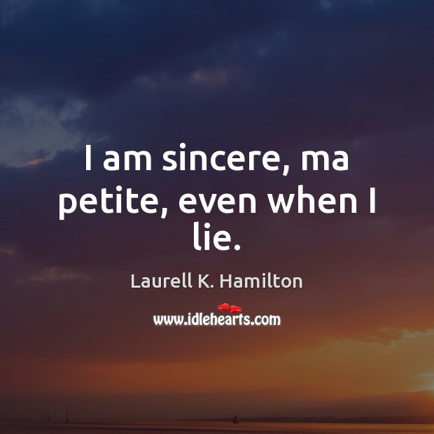 I am sincere, ma petite, even when I lie. Laurell K. Hamilton Picture Quote