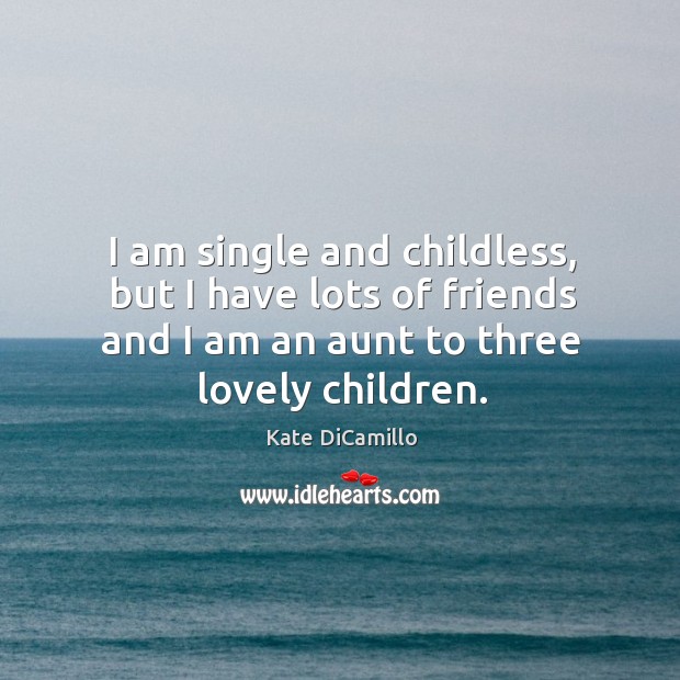 I am single and childless, but I have lots of friends and I am an aunt to three lovely children. Kate DiCamillo Picture Quote