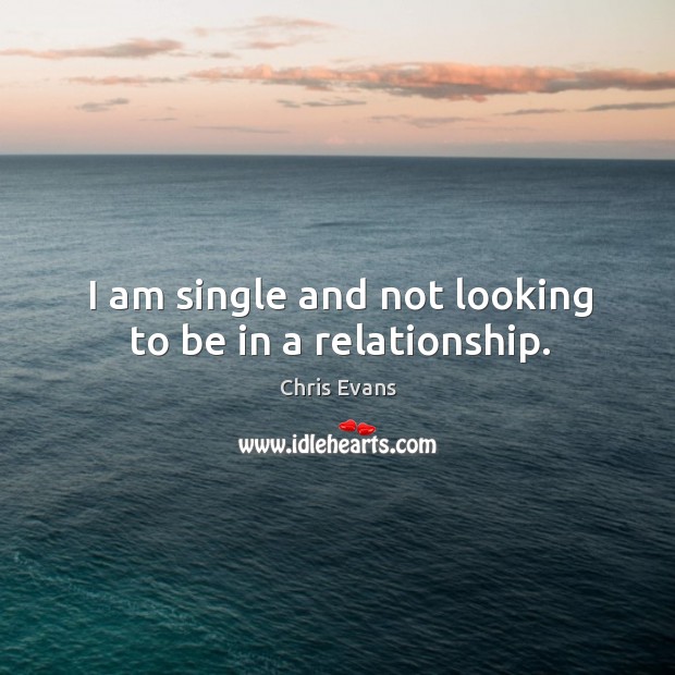 I am single and not looking to be in a relationship. Chris Evans Picture Quote