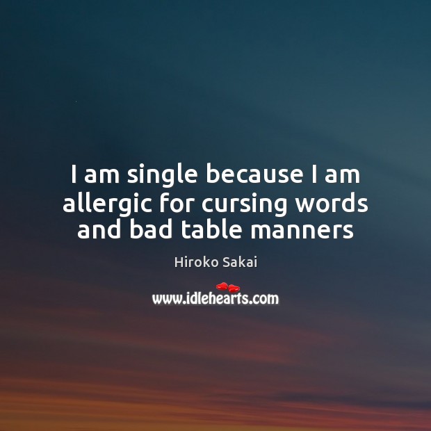I am single because I am allergic for cursing words and bad table manners Hiroko Sakai Picture Quote