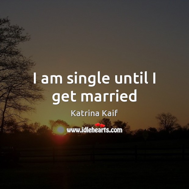 I am single until I get married Katrina Kaif Picture Quote