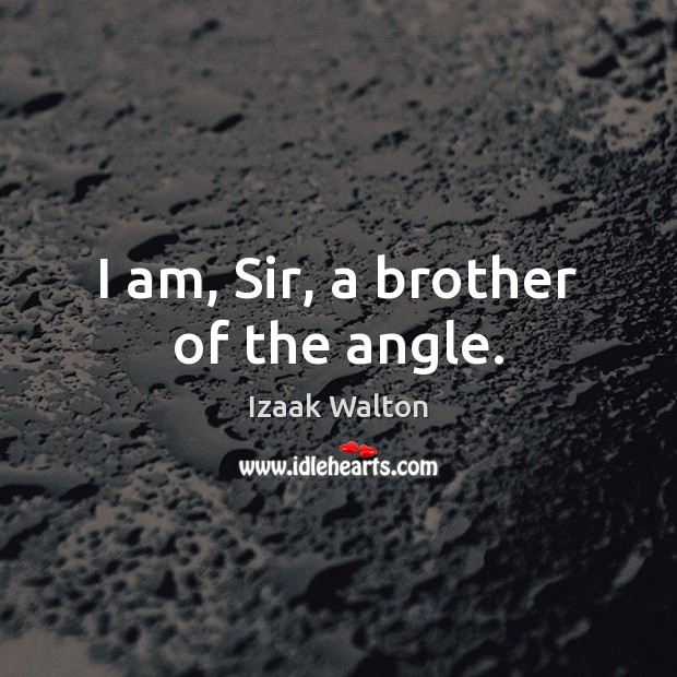 I am, Sir, a brother of the angle. Izaak Walton Picture Quote