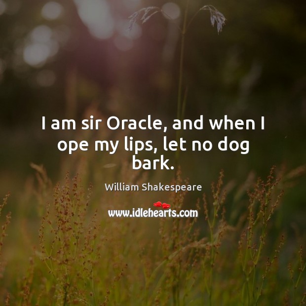 I am sir Oracle, and when I ope my lips, let no dog bark. Image