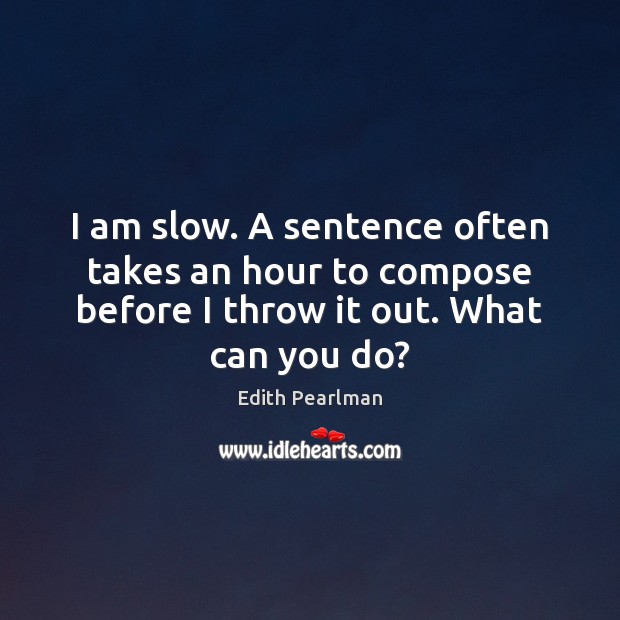 I am slow. A sentence often takes an hour to compose before Edith Pearlman Picture Quote