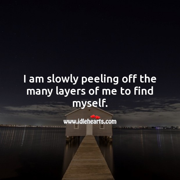 I am slowly peeling off the many layers of me to find myself. Selfish Quotes Image