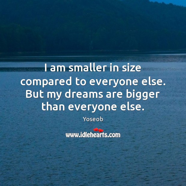 I am smaller in size compared to everyone else. But my dreams Yoseob Picture Quote