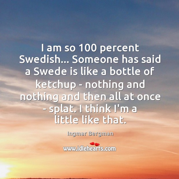 I am so 100 percent Swedish… Someone has said a Swede is like Ingmar Bergman Picture Quote