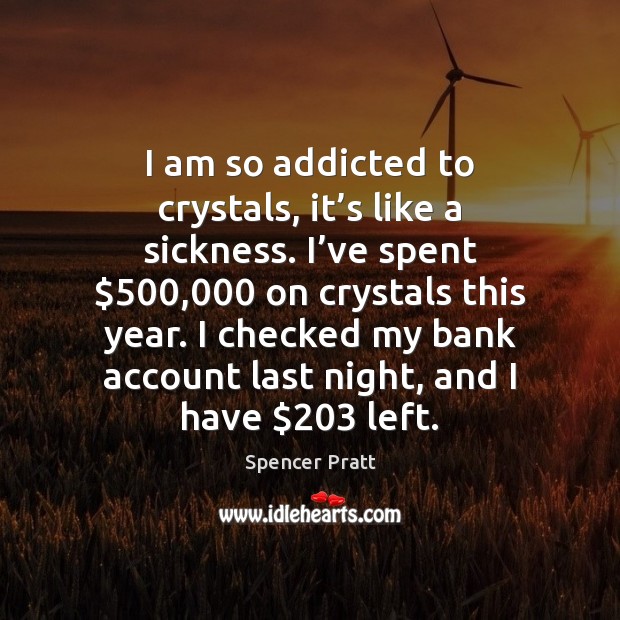 I am so addicted to crystals, it’s like a sickness. I’ Spencer Pratt Picture Quote