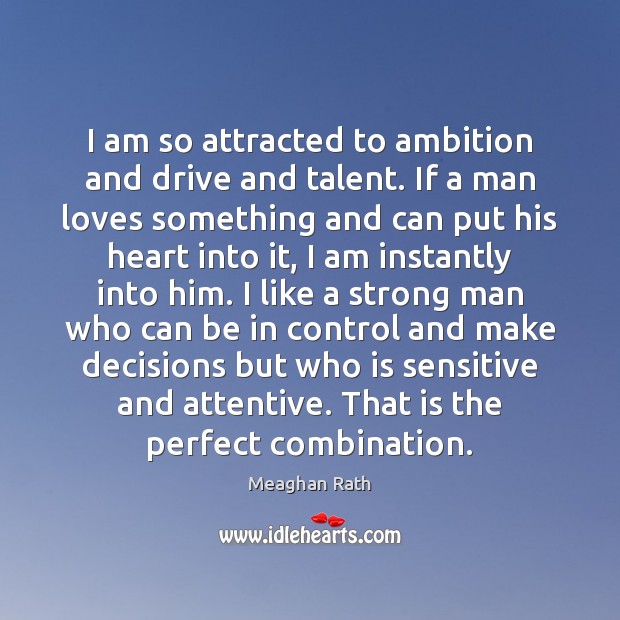 I am so attracted to ambition and drive and talent. If a 