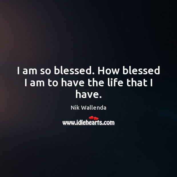 I am so blessed. How blessed I am to have the life that I have. Nik Wallenda Picture Quote