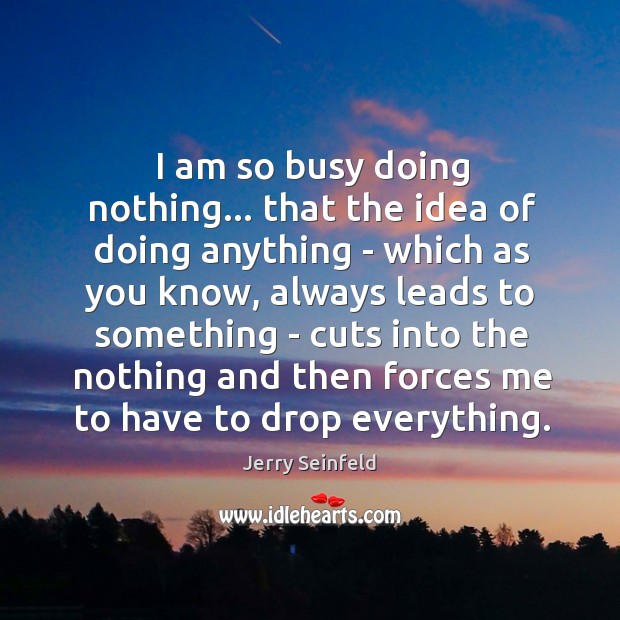 I am so busy doing nothing… that the idea of doing anything Jerry Seinfeld Picture Quote