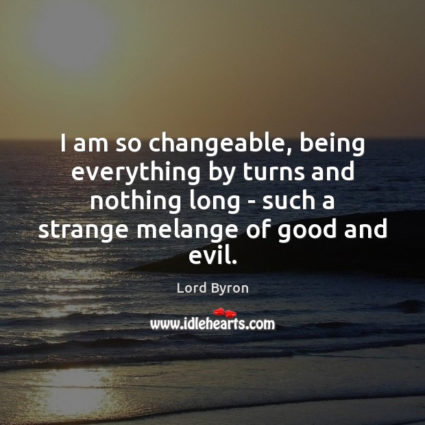 I am so changeable, being everything by turns and nothing long – Lord Byron Picture Quote