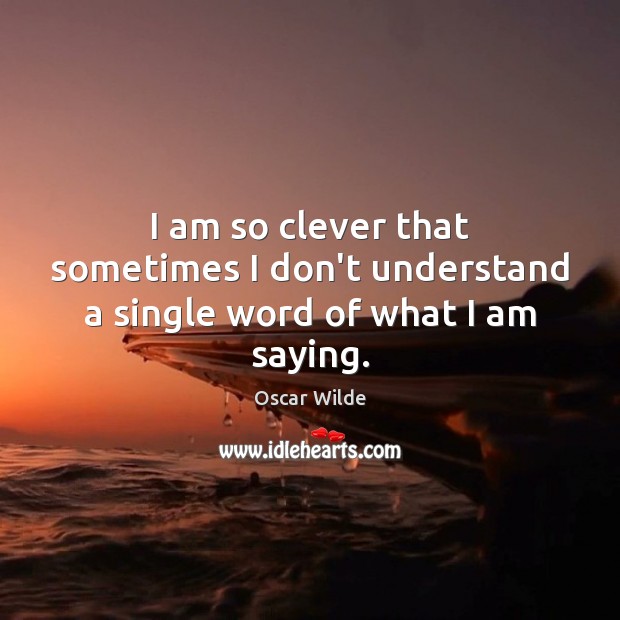 I am so clever that sometimes I don’t understand a single word of what I am saying. Oscar Wilde Picture Quote