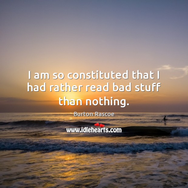 I am so constituted that I had rather read bad stuff than nothing. Image