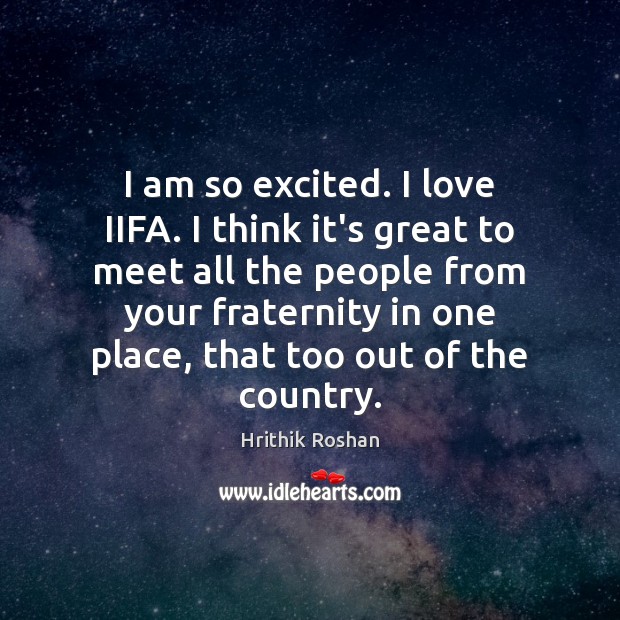 I am so excited. I love IIFA. I think it’s great to Hrithik Roshan Picture Quote