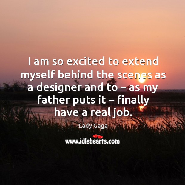 I am so excited to extend myself behind the scenes as a designer and to – as my father puts it – finally have a real job. Lady Gaga Picture Quote