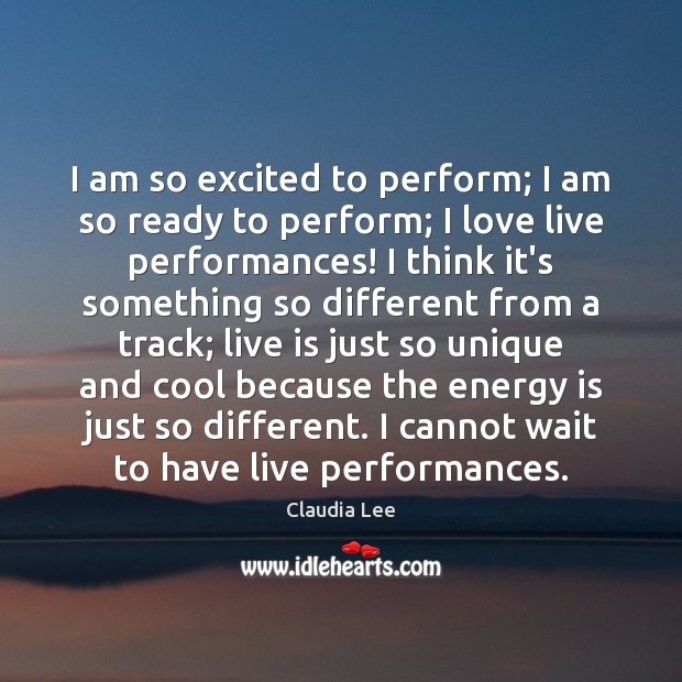 I am so excited to perform; I am so ready to perform; Claudia Lee Picture Quote