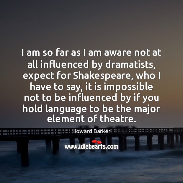 I am so far as I am aware not at all influenced Howard Barker Picture Quote