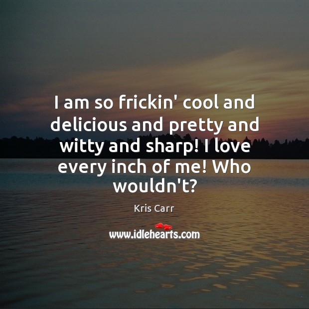 I am so frickin’ cool and delicious and pretty and witty and Kris Carr Picture Quote