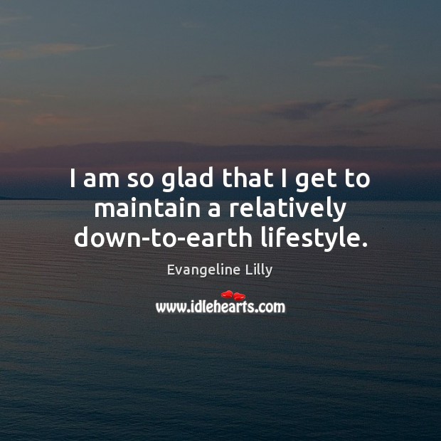 I am so glad that I get to maintain a relatively down-to-earth lifestyle. Evangeline Lilly Picture Quote