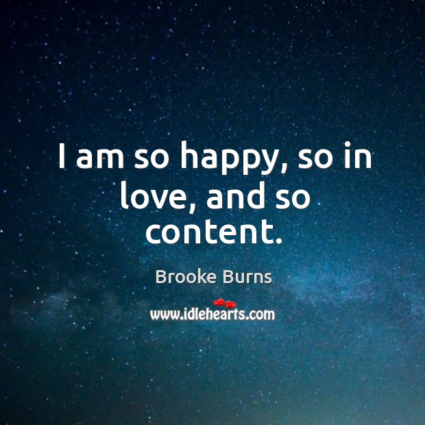 I am so happy, so in love, and so content. Brooke Burns Picture Quote