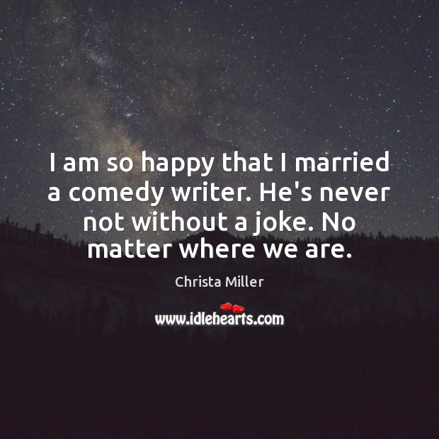 I am so happy that I married a comedy writer. He’s never Christa Miller Picture Quote