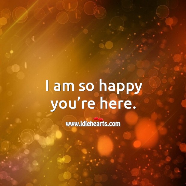 I Am So Happy You Re Here Idlehearts
