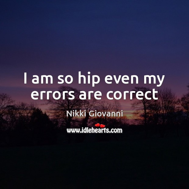 I am so hip even my errors are correct Nikki Giovanni Picture Quote