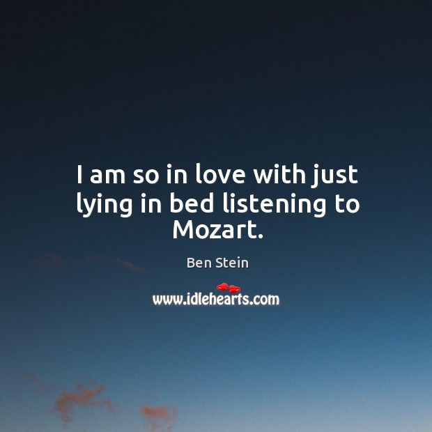 I am so in love with just lying in bed listening to Mozart. Ben Stein Picture Quote