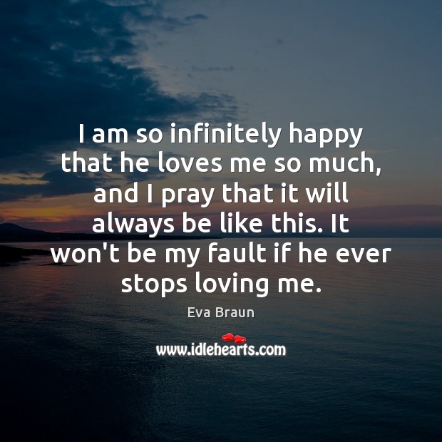 I am so infinitely happy that he loves me so much, and Eva Braun Picture Quote