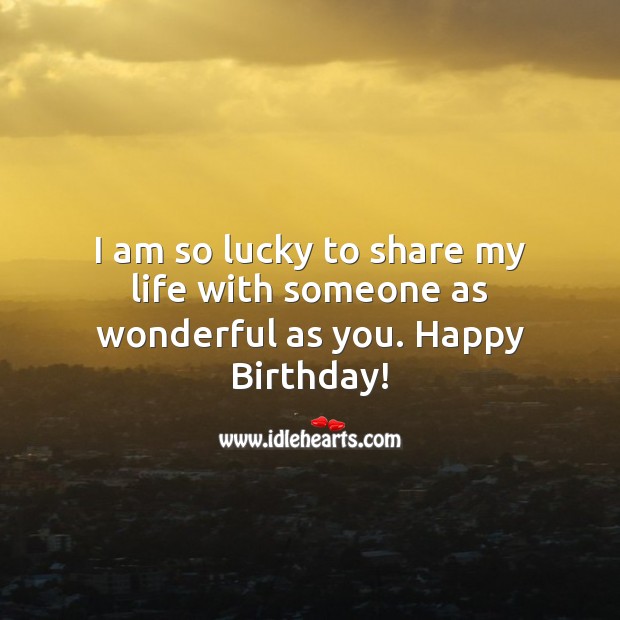 I am so lucky to share my life with someone as wonderful as you. Happy Birthday! Birthday Wishes for Husband Image