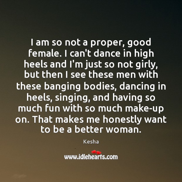 I am so not a proper, good female. I can’t dance in Kesha Picture Quote