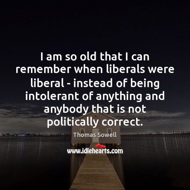 I am so old that I can remember when liberals were liberal Image