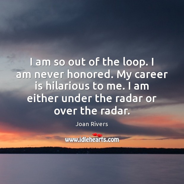 I am so out of the loop. I am never honored. My Joan Rivers Picture Quote