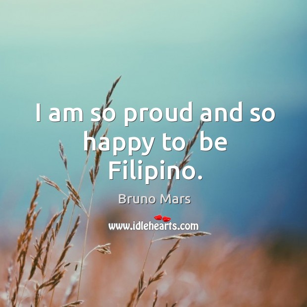 I am so proud and so happy to  be Filipino. Bruno Mars Picture Quote