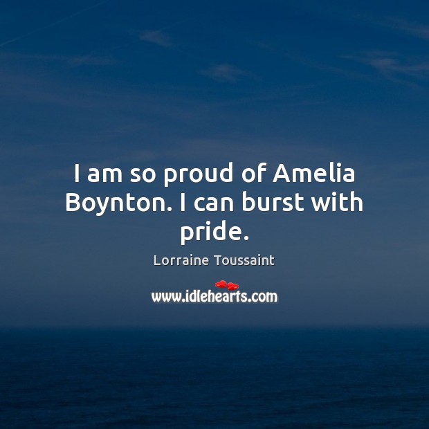 I am so proud of Amelia Boynton. I can burst with pride. Lorraine Toussaint Picture Quote
