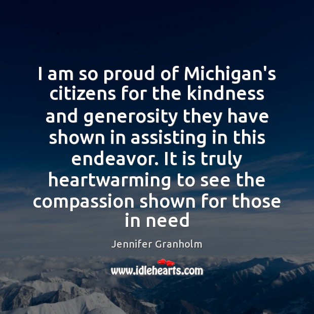 I am so proud of Michigan’s citizens for the kindness and generosity Jennifer Granholm Picture Quote