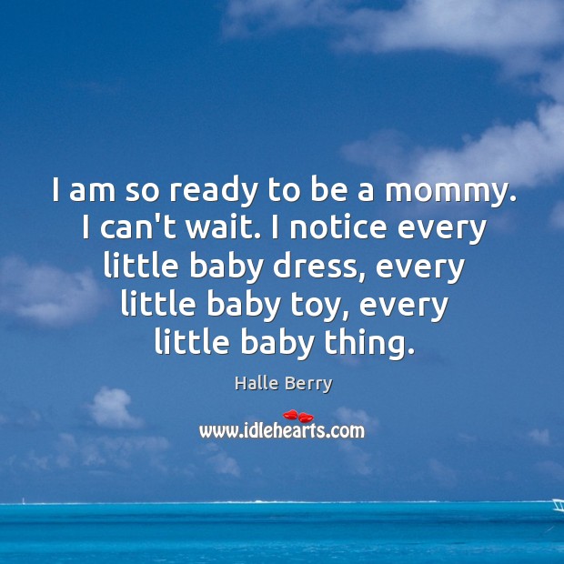 I am so ready to be a mommy. I can’t wait. I Halle Berry Picture Quote