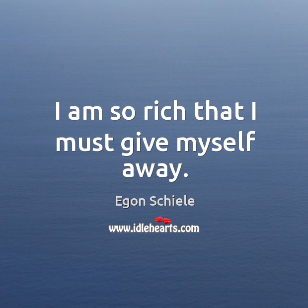 I am so rich that I must give myself away. Egon Schiele Picture Quote