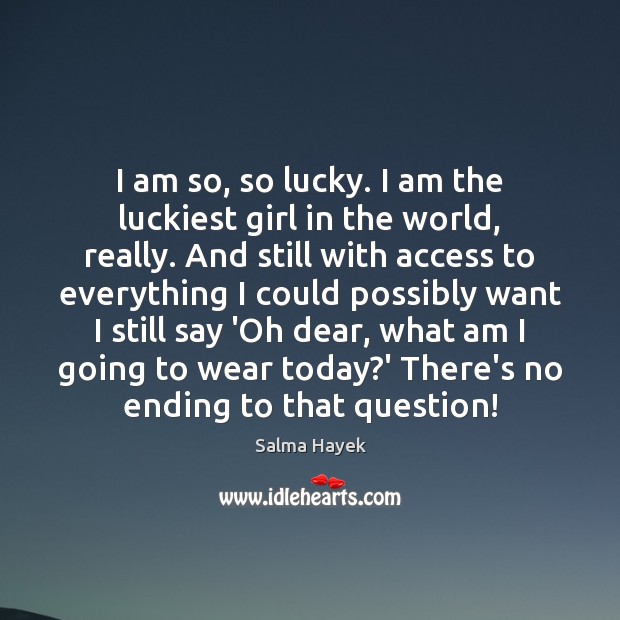 I am so, so lucky. I am the luckiest girl in the Salma Hayek Picture Quote